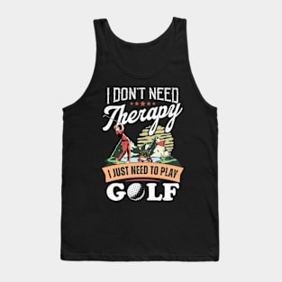 I Don't Need Therapy. I Just Need To Play Golf Tank Top